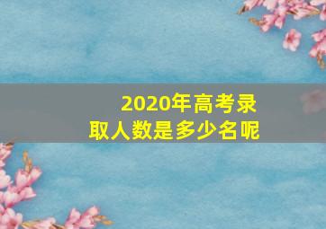 2020年高考录取人数是多少名呢