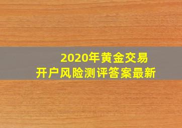 2020年黄金交易开户风险测评答案最新