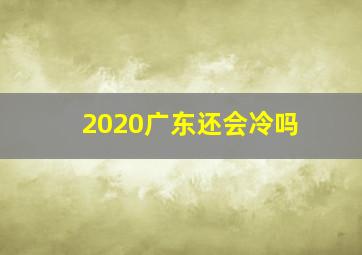 2020广东还会冷吗