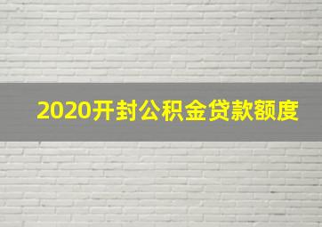 2020开封公积金贷款额度