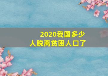 2020我国多少人脱离贫困人口了