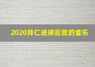 2020拜仁进球后放的音乐