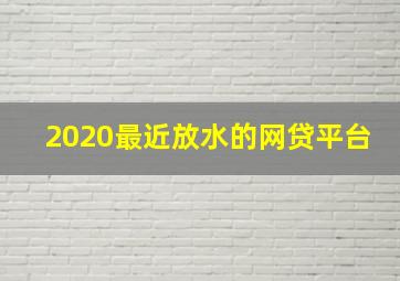 2020最近放水的网贷平台