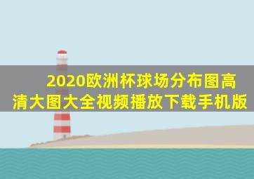 2020欧洲杯球场分布图高清大图大全视频播放下载手机版