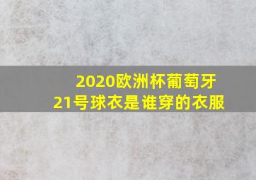 2020欧洲杯葡萄牙21号球衣是谁穿的衣服