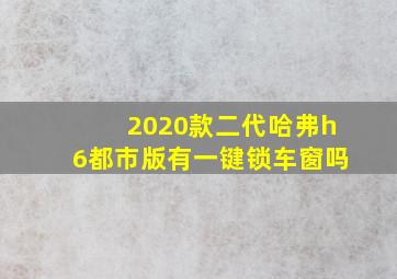 2020款二代哈弗h6都市版有一键锁车窗吗