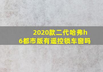 2020款二代哈弗h6都市版有遥控锁车窗吗