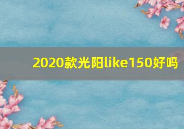 2020款光阳like150好吗