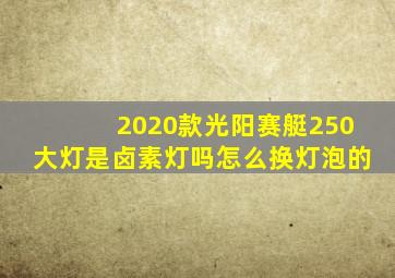 2020款光阳赛艇250大灯是卤素灯吗怎么换灯泡的