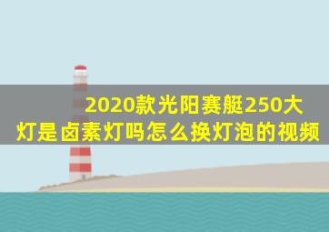 2020款光阳赛艇250大灯是卤素灯吗怎么换灯泡的视频