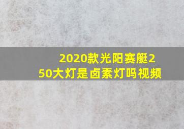 2020款光阳赛艇250大灯是卤素灯吗视频