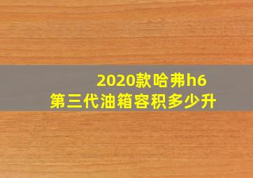 2020款哈弗h6第三代油箱容积多少升