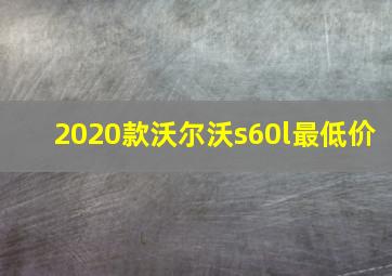 2020款沃尔沃s60l最低价