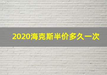 2020海克斯半价多久一次