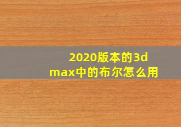 2020版本的3dmax中的布尔怎么用