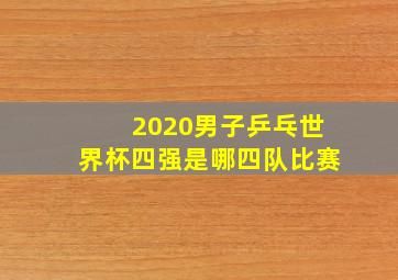 2020男子乒乓世界杯四强是哪四队比赛