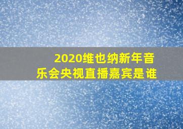 2020维也纳新年音乐会央视直播嘉宾是谁