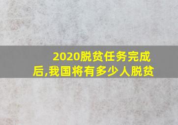 2020脱贫任务完成后,我国将有多少人脱贫