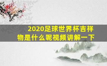 2020足球世界杯吉祥物是什么呢视频讲解一下