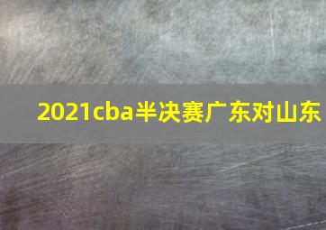 2021cba半决赛广东对山东