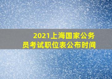 2021上海国家公务员考试职位表公布时间