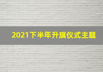 2021下半年升旗仪式主题