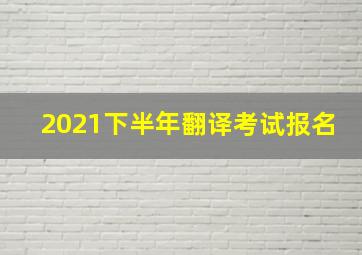 2021下半年翻译考试报名