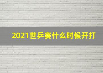 2021世乒赛什么时候开打