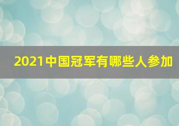 2021中国冠军有哪些人参加