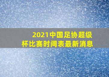 2021中国足协超级杯比赛时间表最新消息