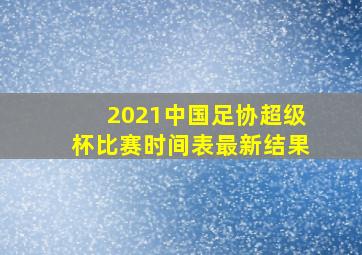 2021中国足协超级杯比赛时间表最新结果