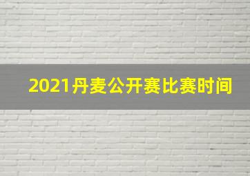 2021丹麦公开赛比赛时间