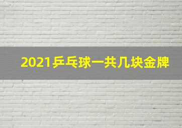 2021乒乓球一共几块金牌