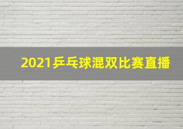 2021乒乓球混双比赛直播