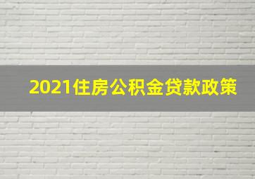 2021住房公积金贷款政策