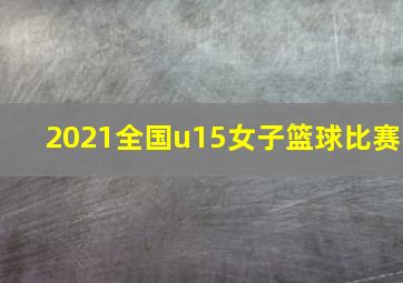 2021全国u15女子篮球比赛