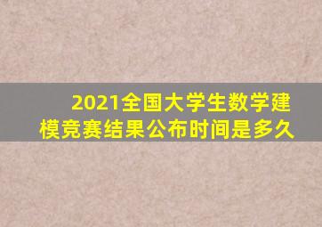 2021全国大学生数学建模竞赛结果公布时间是多久