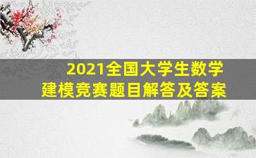 2021全国大学生数学建模竞赛题目解答及答案