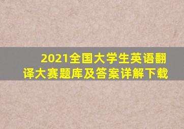 2021全国大学生英语翻译大赛题库及答案详解下载