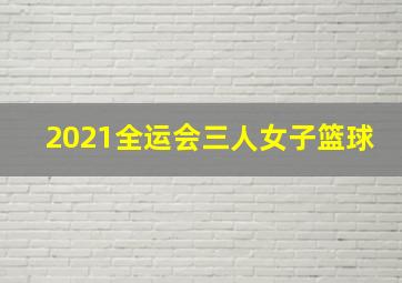 2021全运会三人女子篮球