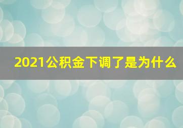 2021公积金下调了是为什么