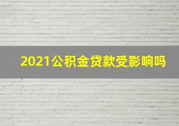 2021公积金贷款受影响吗