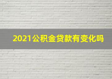 2021公积金贷款有变化吗