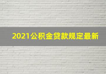 2021公积金贷款规定最新