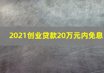 2021创业贷款20万元内免息