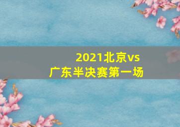 2021北京vs广东半决赛第一场