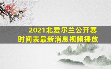 2021北爱尔兰公开赛时间表最新消息视频播放