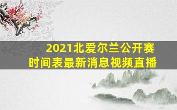 2021北爱尔兰公开赛时间表最新消息视频直播