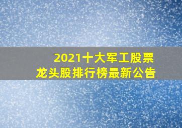 2021十大军工股票龙头股排行榜最新公告