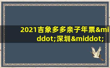 2021吉象多多亲子年票·深圳·青春版